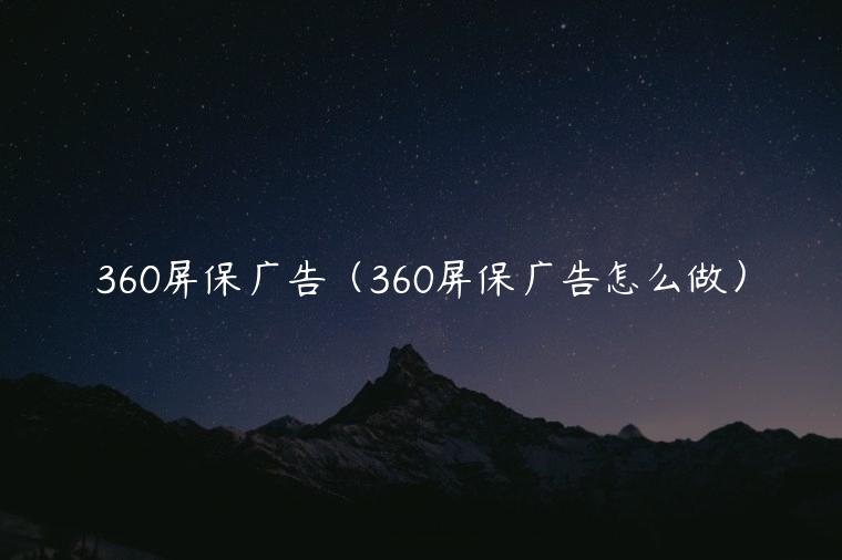 360屏保广告（360屏保广告怎么做）