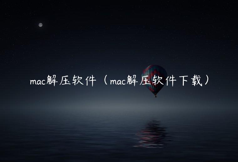 mac解压软件（mac解压软件下载）