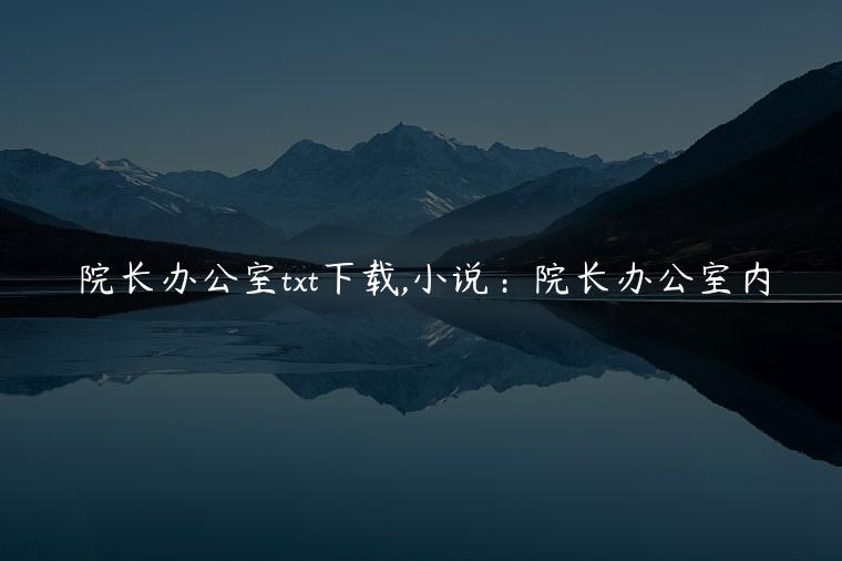 院长办公室txt下载,小说：院长办公室内